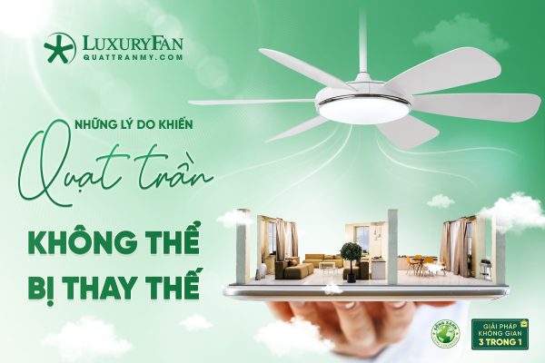 NHỮNG LÝ DO KHIẾN QUẠT TRẦN KHÔNG THỂ BỊ THAY THẾ