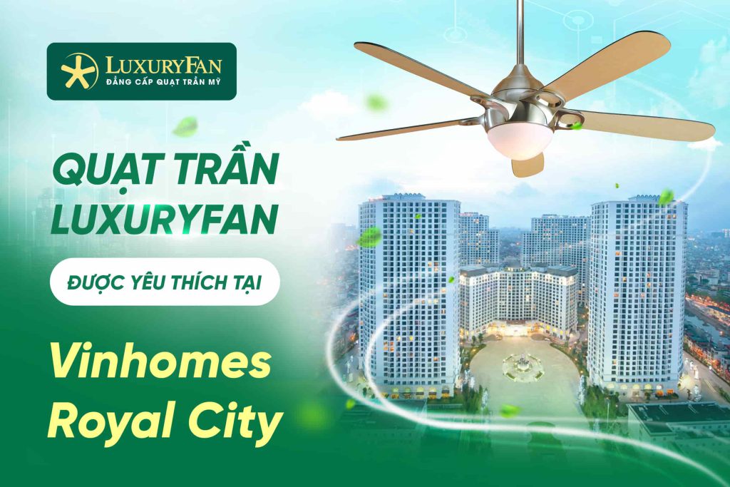 Những Mẫu Quạt Trần LuxuryFan Được Yêu Thích Tại Vinhomes Royal City