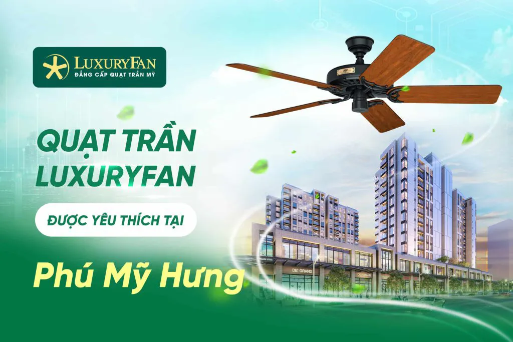 Những Mẫu Quạt Trần LuxuryFan Được Yêu Thích Tại Phú Mỹ Hưng