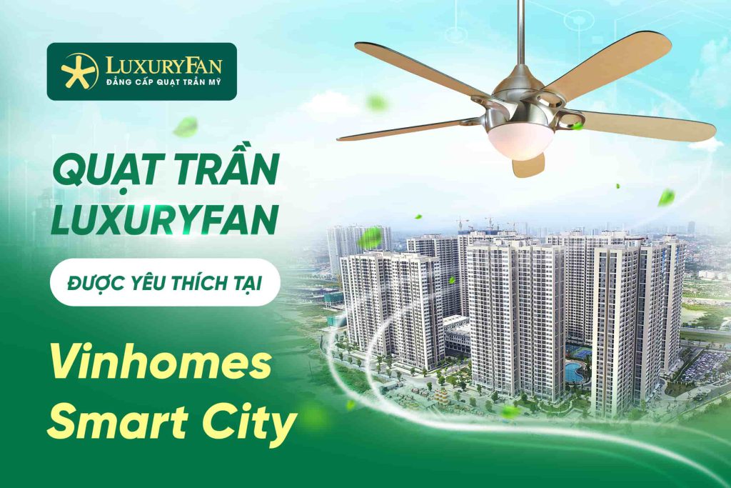 Những Mẫu Quạt Trần LuxuryFan Được Yêu Thích Tại Vinhomes Smart City