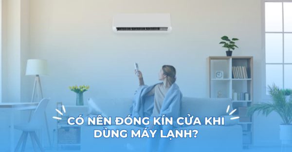 Bật điều hòa có nên đóng kín cửa không? Cách sử dụng đúng cách