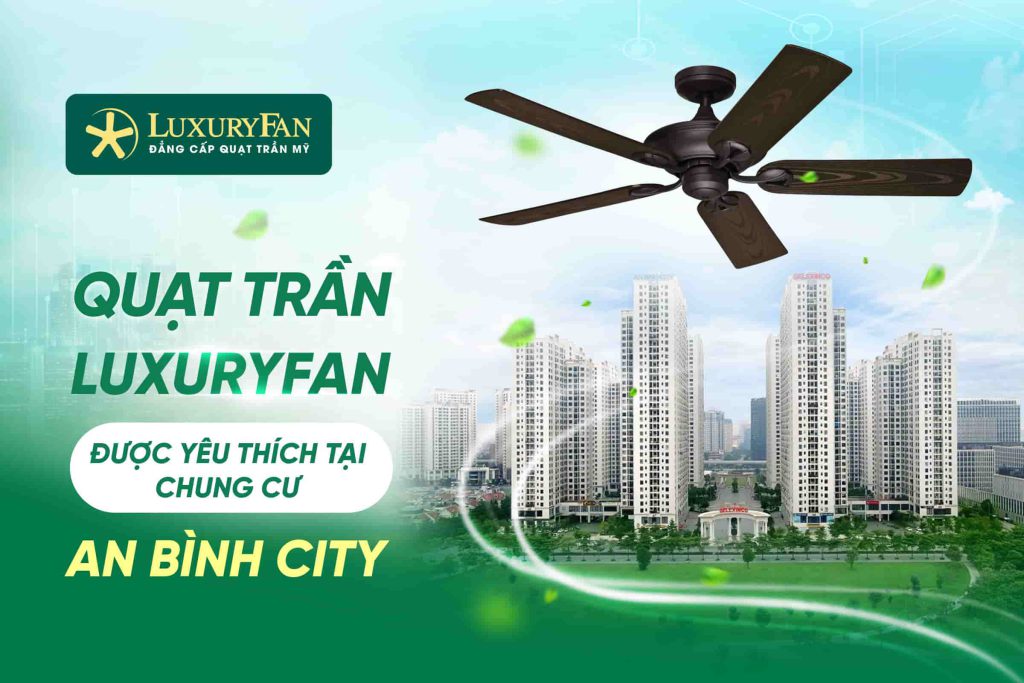 35+ Mẫu Quạt Trần LuxuryFan Được Yêu Thích Tại An Bình City