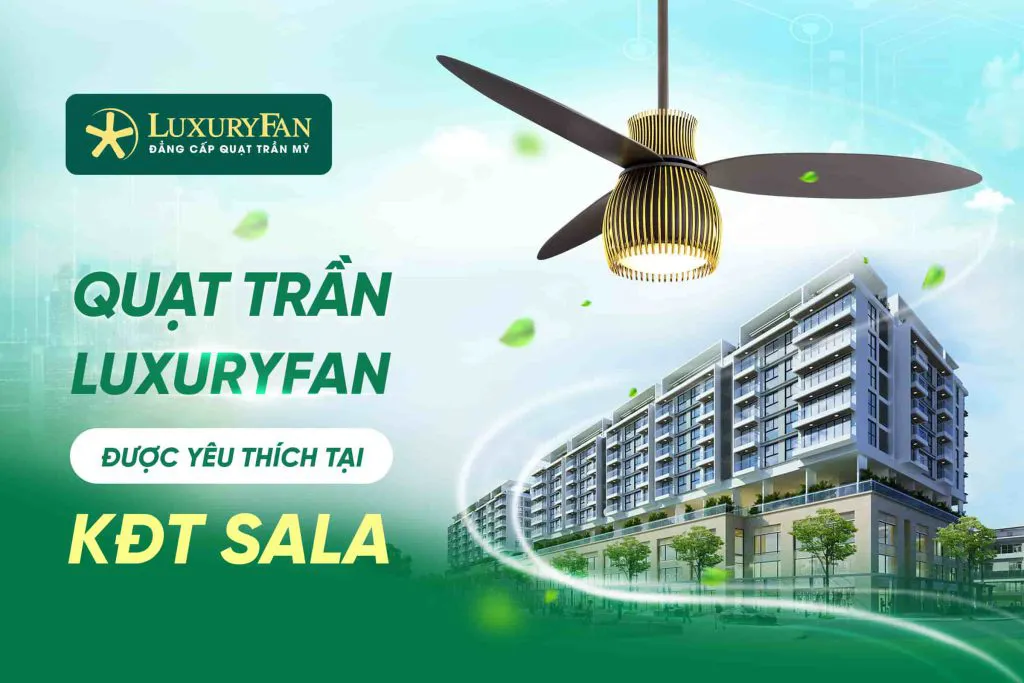 Những Mẫu Quạt Trần LuxuryFan Được Yêu Thích Tại Khu Đô Thị Sala Quận 2