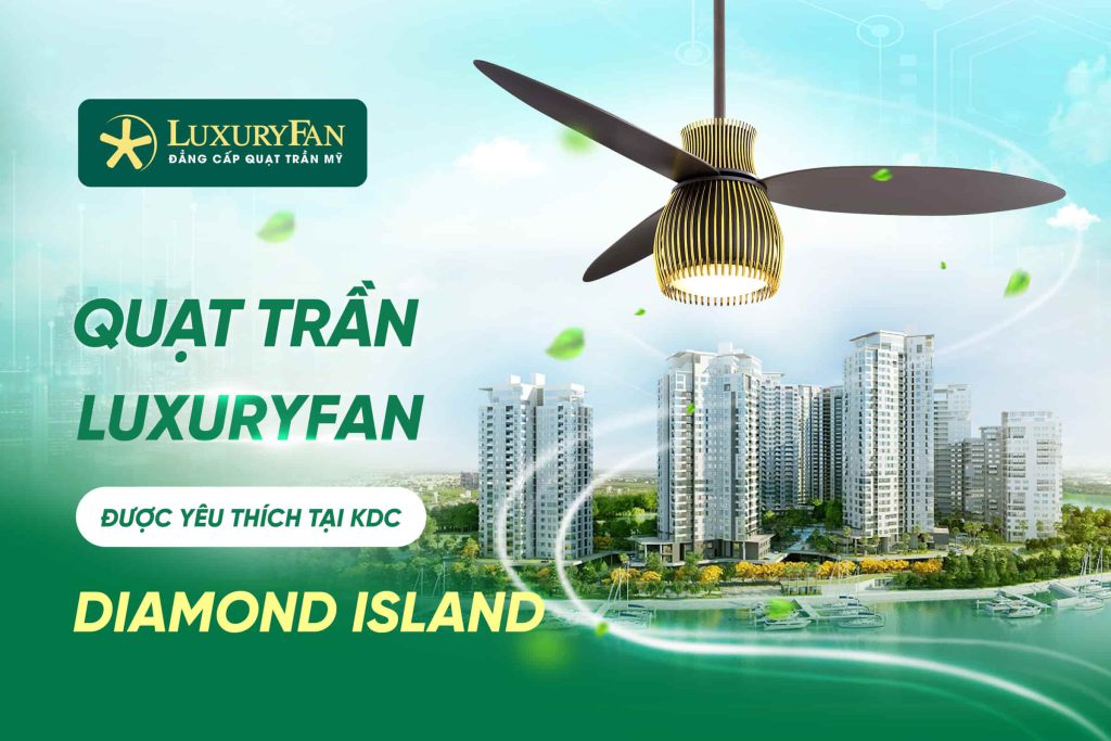 Những Mẫu Quạt Trần LuxuryFan Được Yêu Thích Tại Khu Dân Cư Diamond Island Quận 2