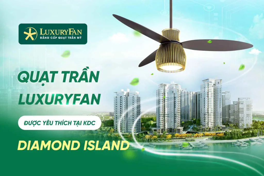 Những Mẫu Quạt Trần LuxuryFan Được Yêu Thích Tại Khu Dân Cư Diamond Island Quận 2