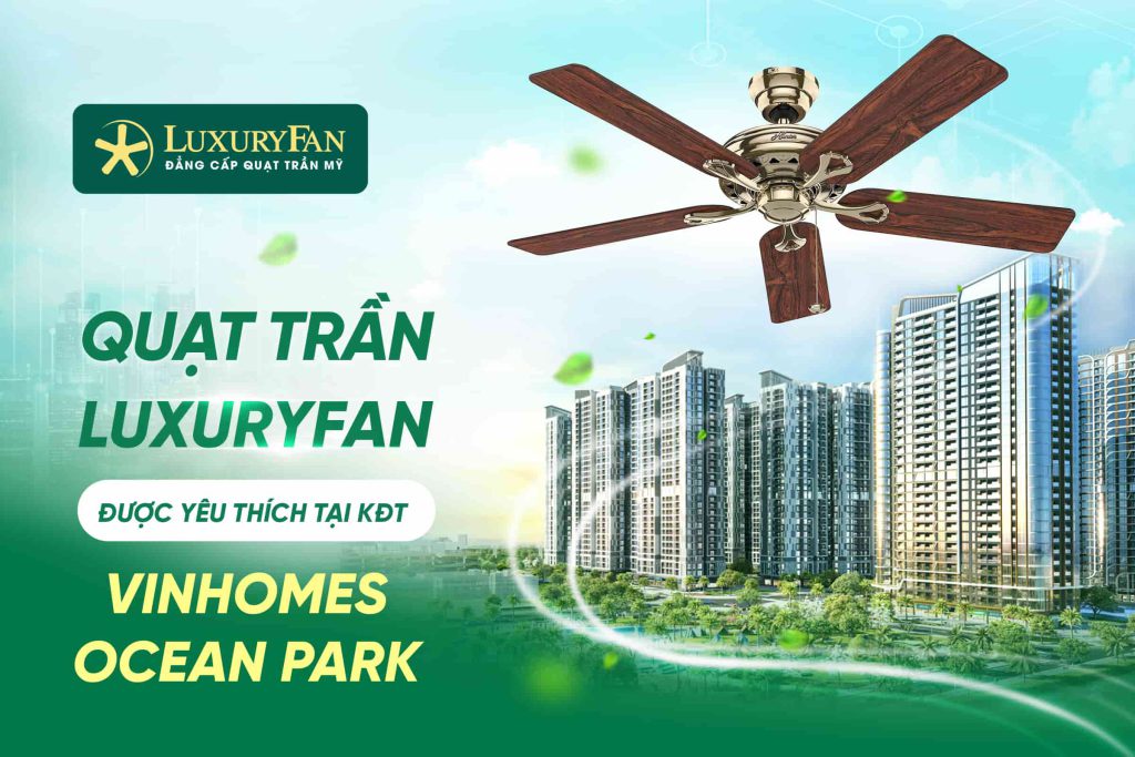 Những Mẫu Quạt Trần LuxuryFan Được Yêu Thích Tại Vinhomes Ocean Park